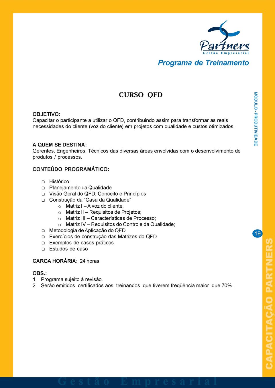 MÓDULO - PRODUTIVIDADE Histórico Planejamento da Qualidade Visão Geral do QFD: Conceito e Princípios Construção da Casa da Qualidade o Matriz I A voz do cliente; o Matriz II Requisitos de Projetos; o