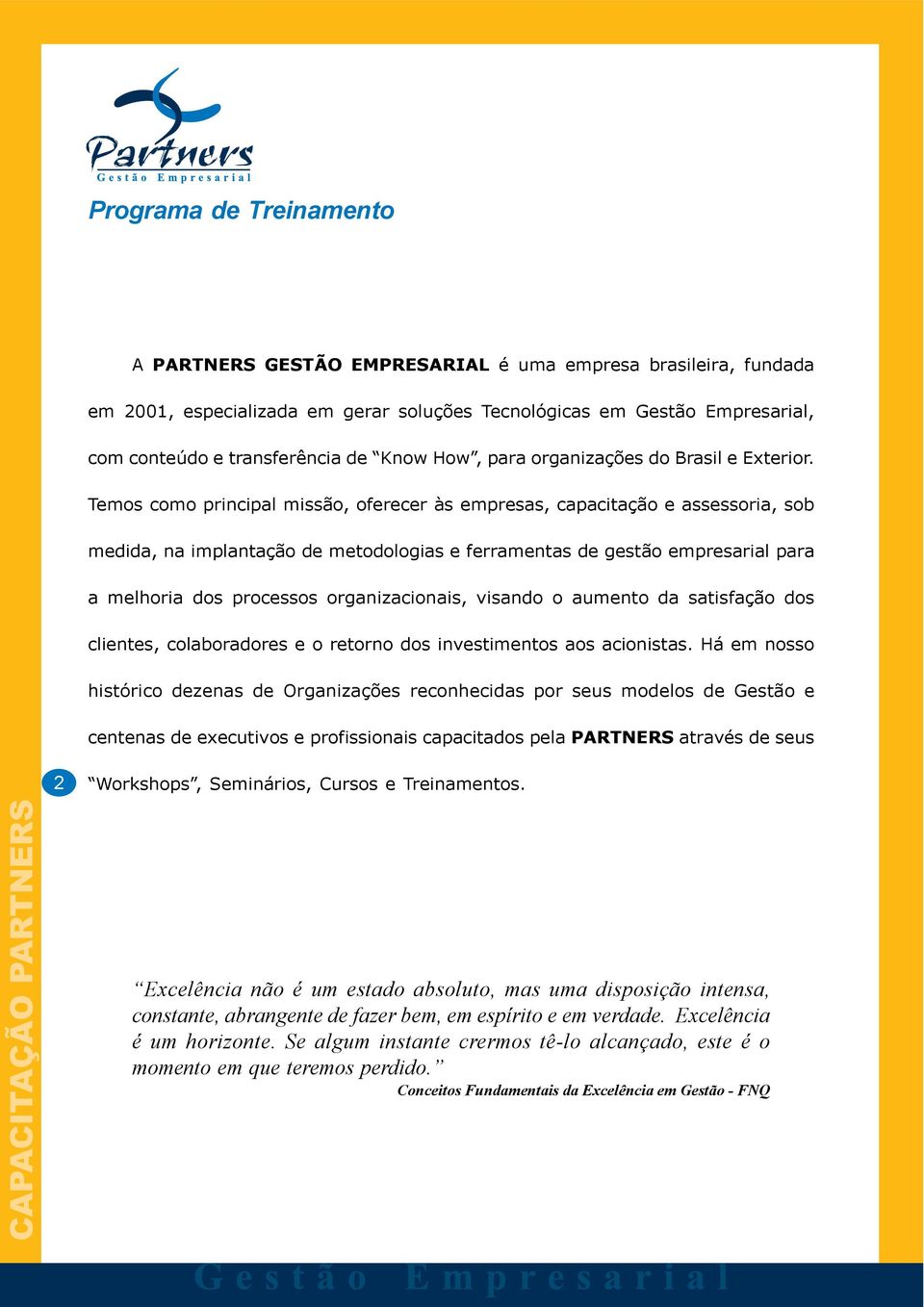 Temos como principal missão, oferecer às empresas, capacitação e assessoria, sob medida, na implantação de metodologias e ferramentas de gestão empresarial para a melhoria dos processos