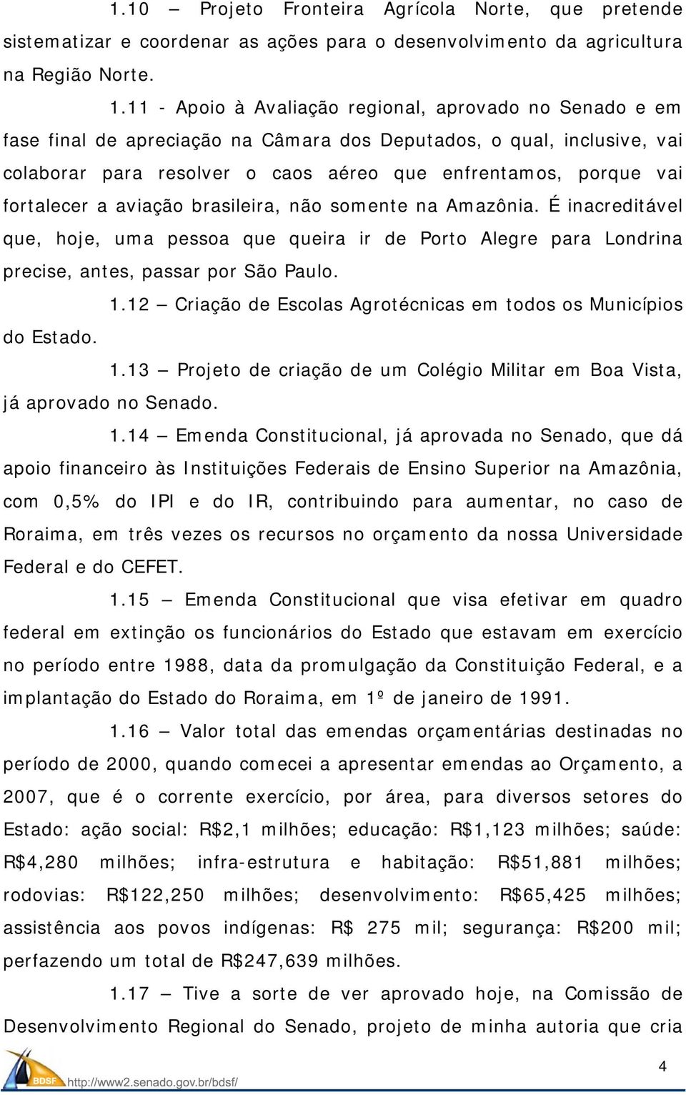 fortalecer a aviação brasileira, não somente na Amazônia. É inacreditável que, hoje, uma pessoa que queira ir de Porto Alegre para Londrina precise, antes, passar por São Paulo. 1.