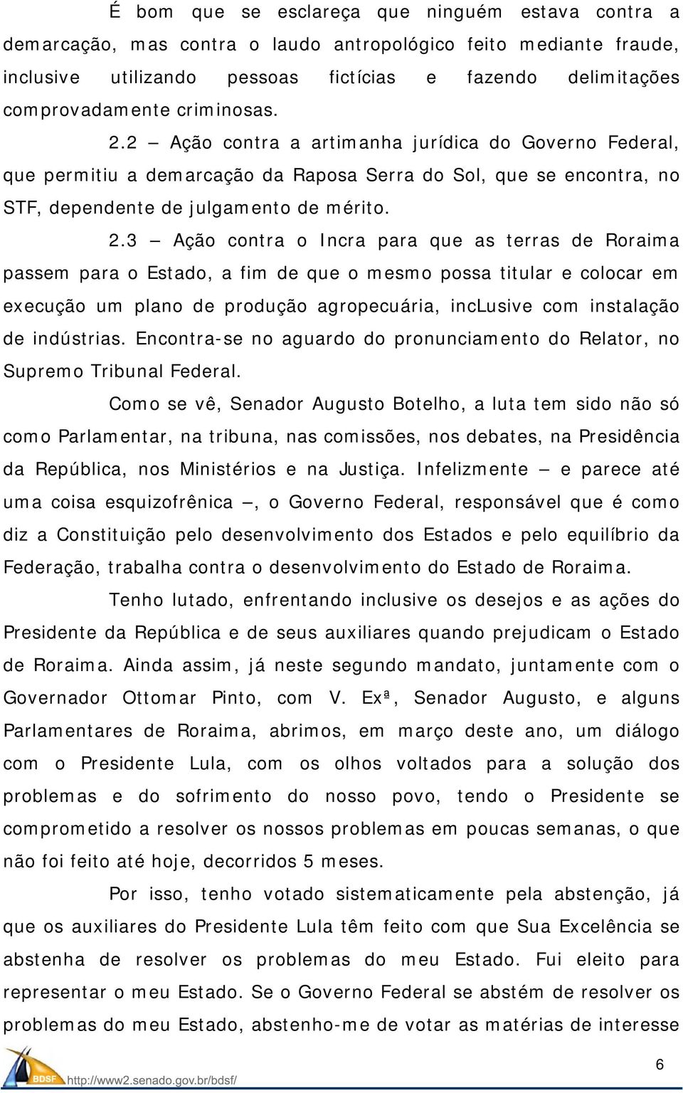 2 Ação contra a artimanha jurídica do Governo Federal, que permitiu a demarcação da Raposa Serra do Sol, que se encontra, no STF, dependente de julgamento de mérito. 2.