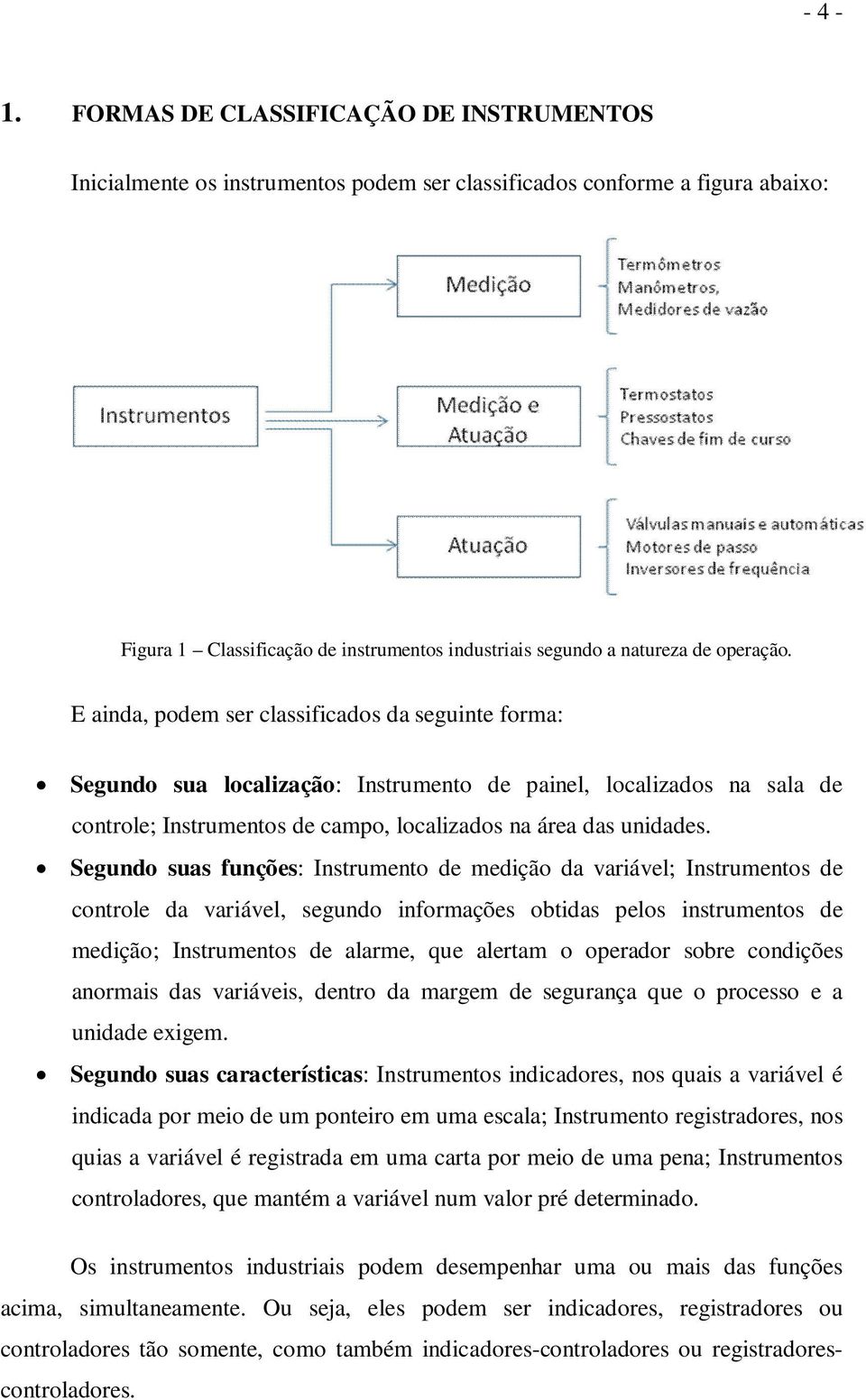 operação. E ainda, podem ser classificados da seguinte forma: Segundo sua localização: Instrumento de painel, localizados na sala de controle; Instrumentos de campo, localizados na área das unidades.