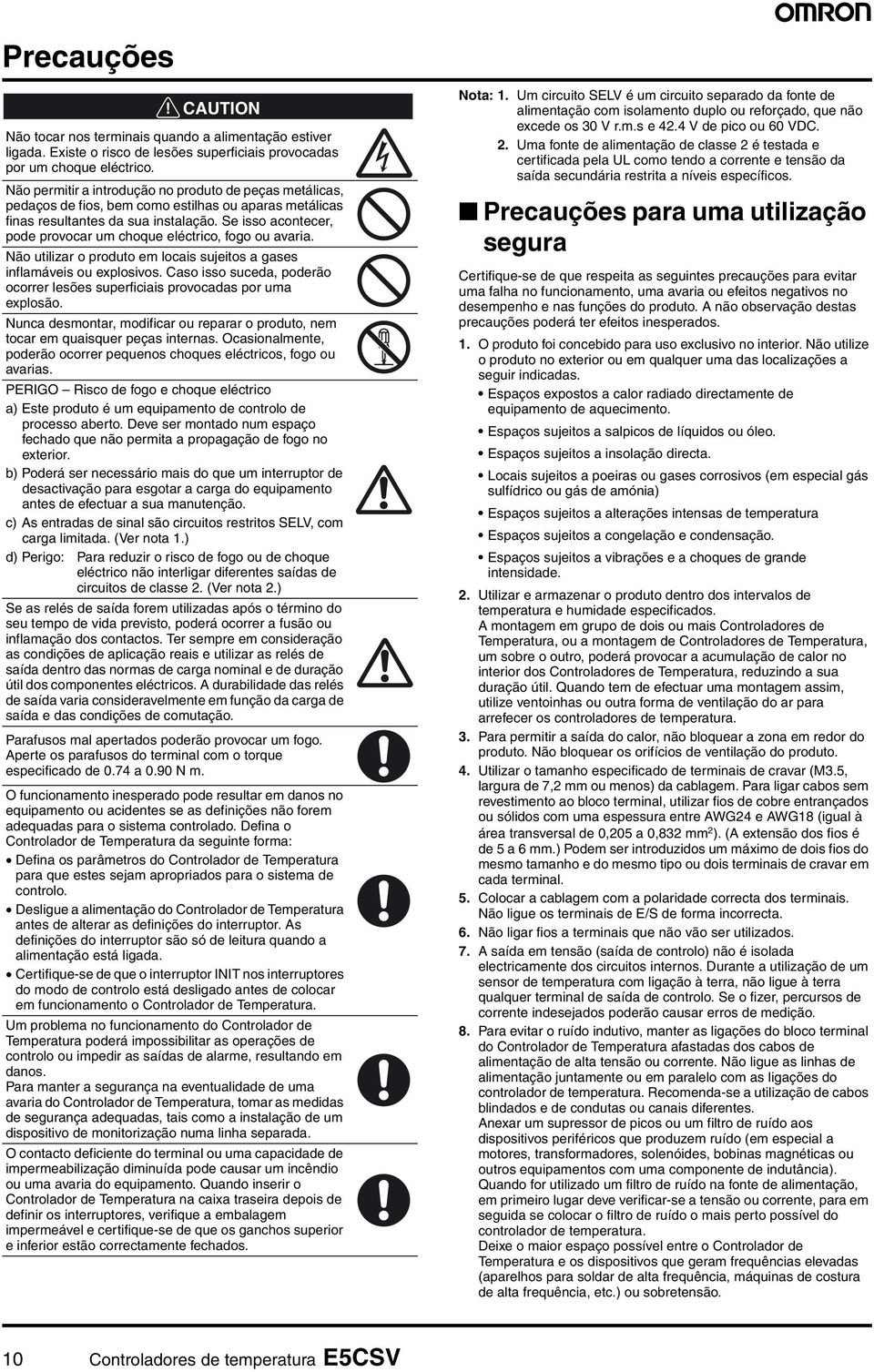 Se isso acontecer, pode provocar um choque eléctrico, fogo ou avaria. Não utilizar o produto em locais sujeitos a gases inflamáveis ou explosivos.