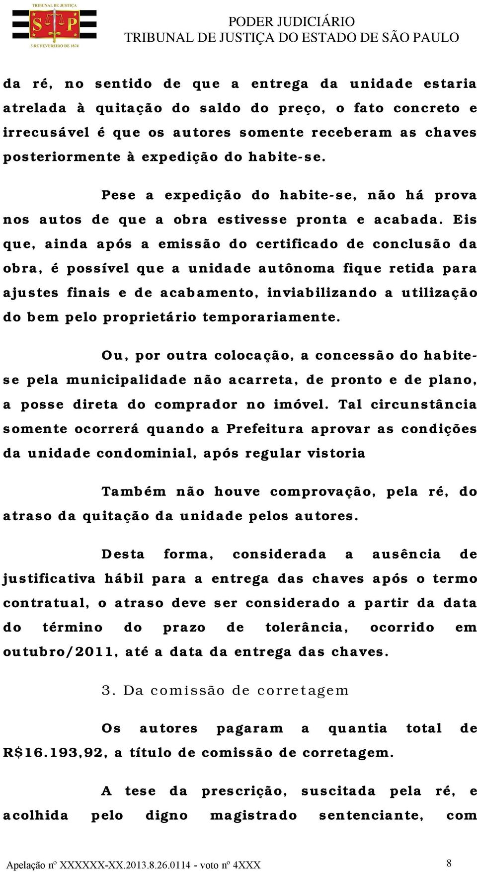 Eis que, ainda após a emissão do certificado de conclusão da obra, é possível que a unidade autônoma fique retida para ajustes finais e de acabamento, inviabilizando a utilização do bem pelo