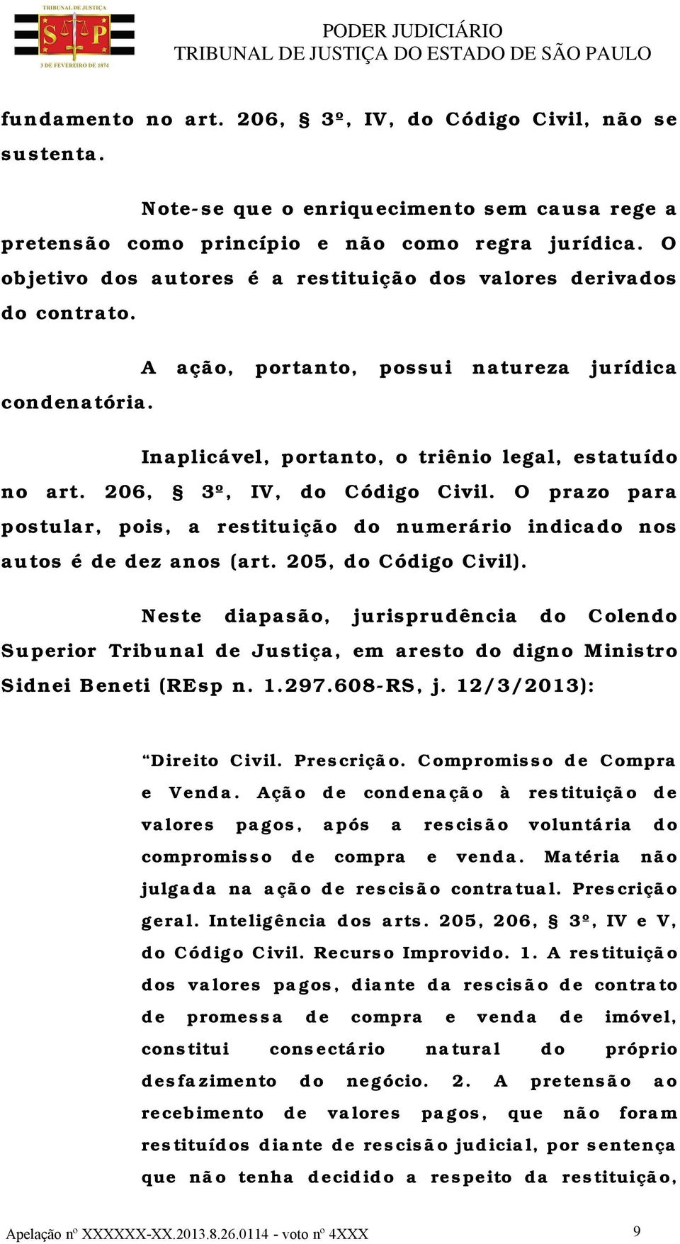 206, 3º, IV, do Código Civil. O prazo para postular, pois, a restituição do numerário indicado nos autos é de dez anos (art. 205, do Código Civil).