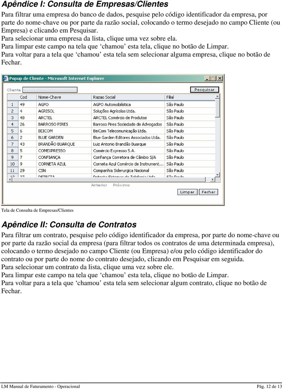 Para limpar este campo na tela que chamou esta tela, clique no botão de Limpar. Para voltar para a tela que chamou esta tela sem selecionar alguma empresa, clique no botão de Fechar.