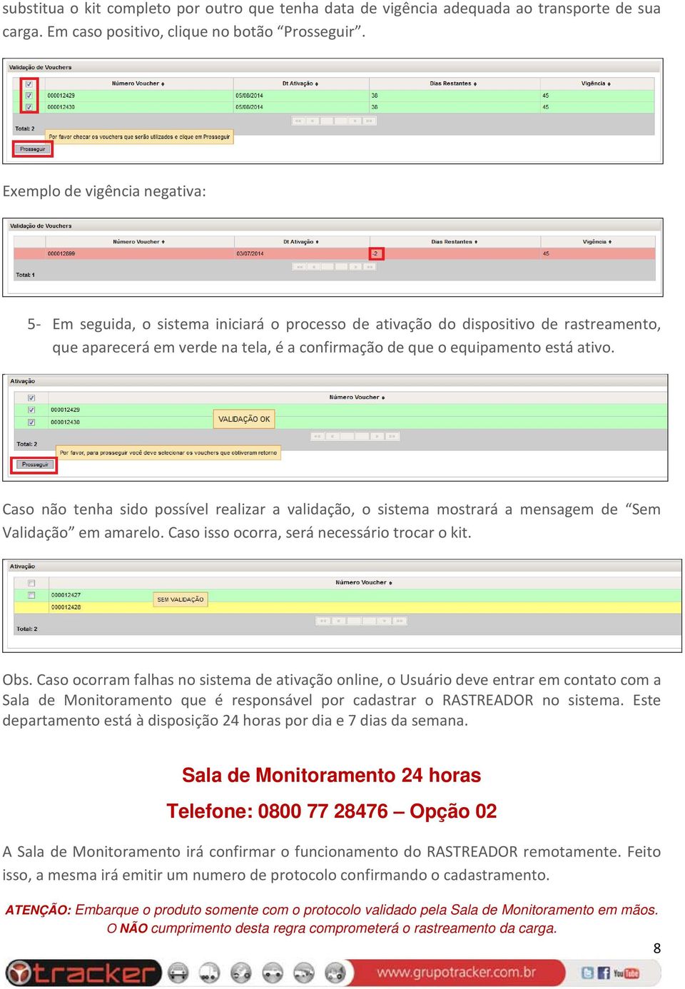 Caso não tenha sido possível realizar a validação, o sistema mostrará a mensagem de Sem Validação em amarelo. Caso isso ocorra, será necessário trocar o kit. Obs.