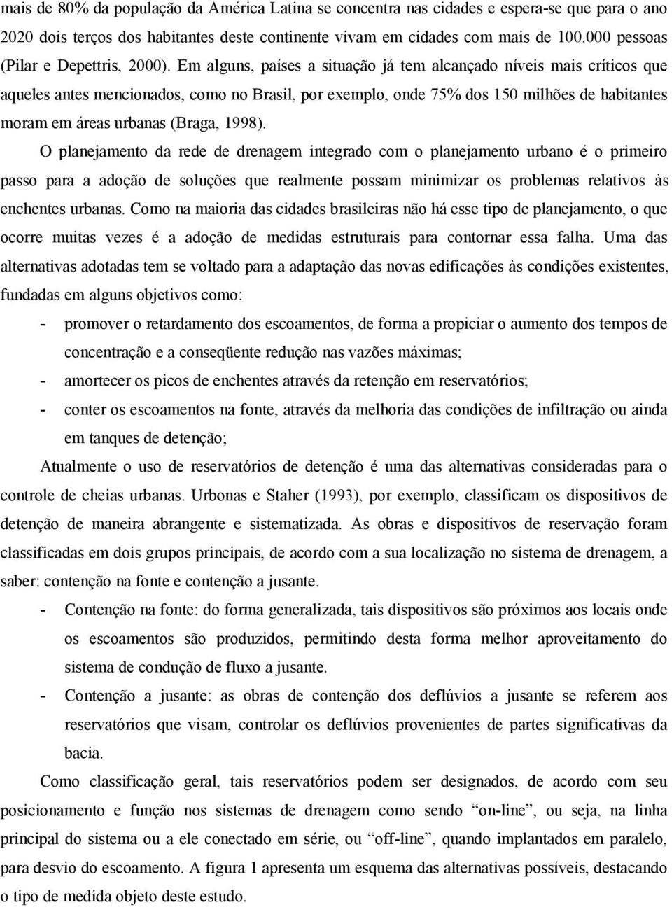 Em alguns, países a situação já tem alcançado níveis mais críticos que aqueles antes mencionados, como no Brasil, por exemplo, onde 75% dos 150 milhões de habitantes moram em áreas urbanas (Braga,