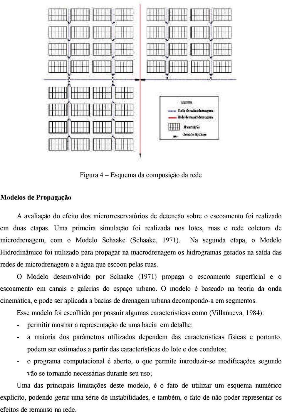 Na segunda etapa, o Modelo Hidrodinâmico foi utilizado para propagar na macrodrenagem os hidrogramas gerados na saída das redes de microdrenagem e a água que escoou pelas ruas.