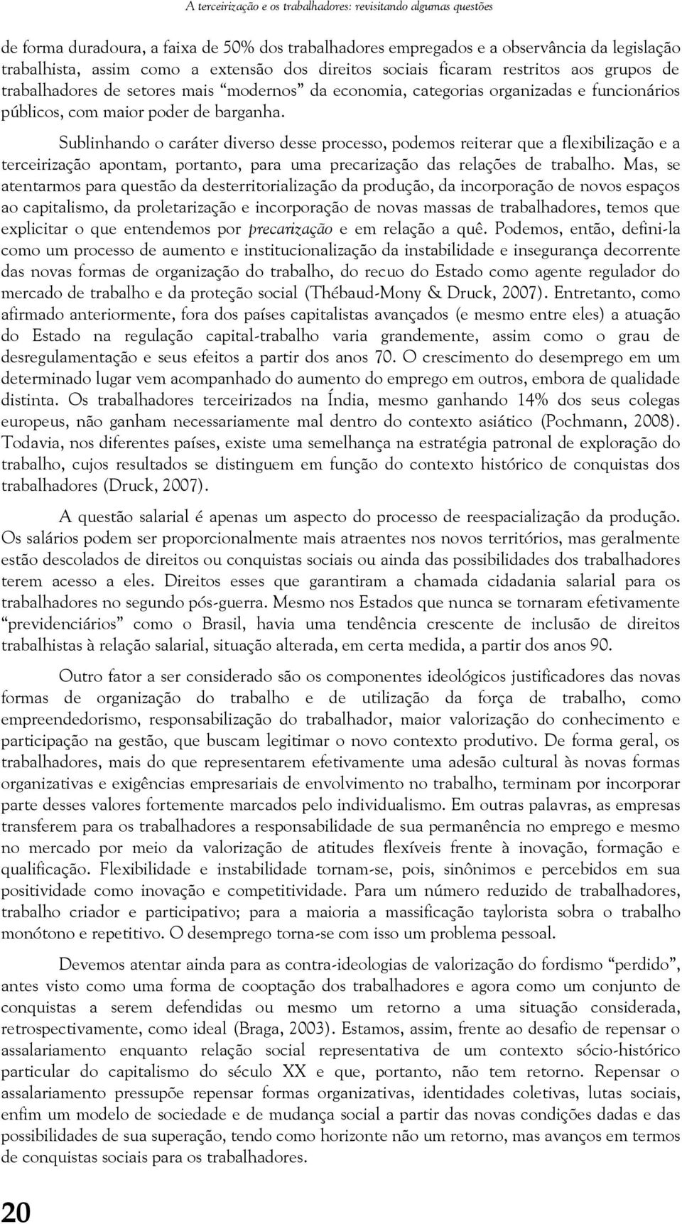 Sublinhando o caráter diverso desse processo, podemos reiterar que a flexibilização e a terceirização apontam, portanto, para uma precarização das relações de trabalho.