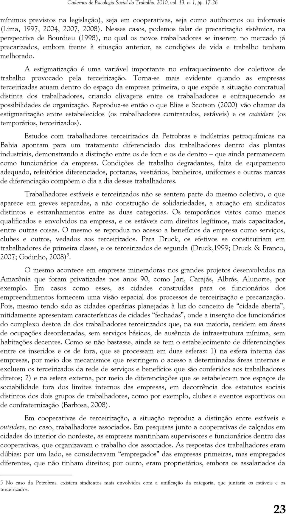 condições de vida e trabalho tenham melhorado. A estigmatização é uma variável importante no enfraquecimento dos coletivos de trabalho provocado pela terceirização.