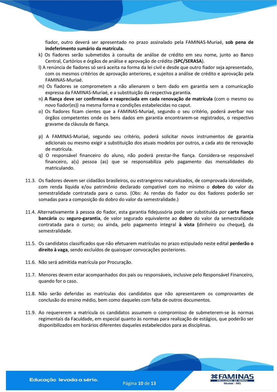 l) A renúncia de fiadores só será aceita na forma da lei civil e desde que outro fiador seja apresentado, com os mesmos critérios de aprovação anteriores, e sujeitos a análise de crédito e aprovação