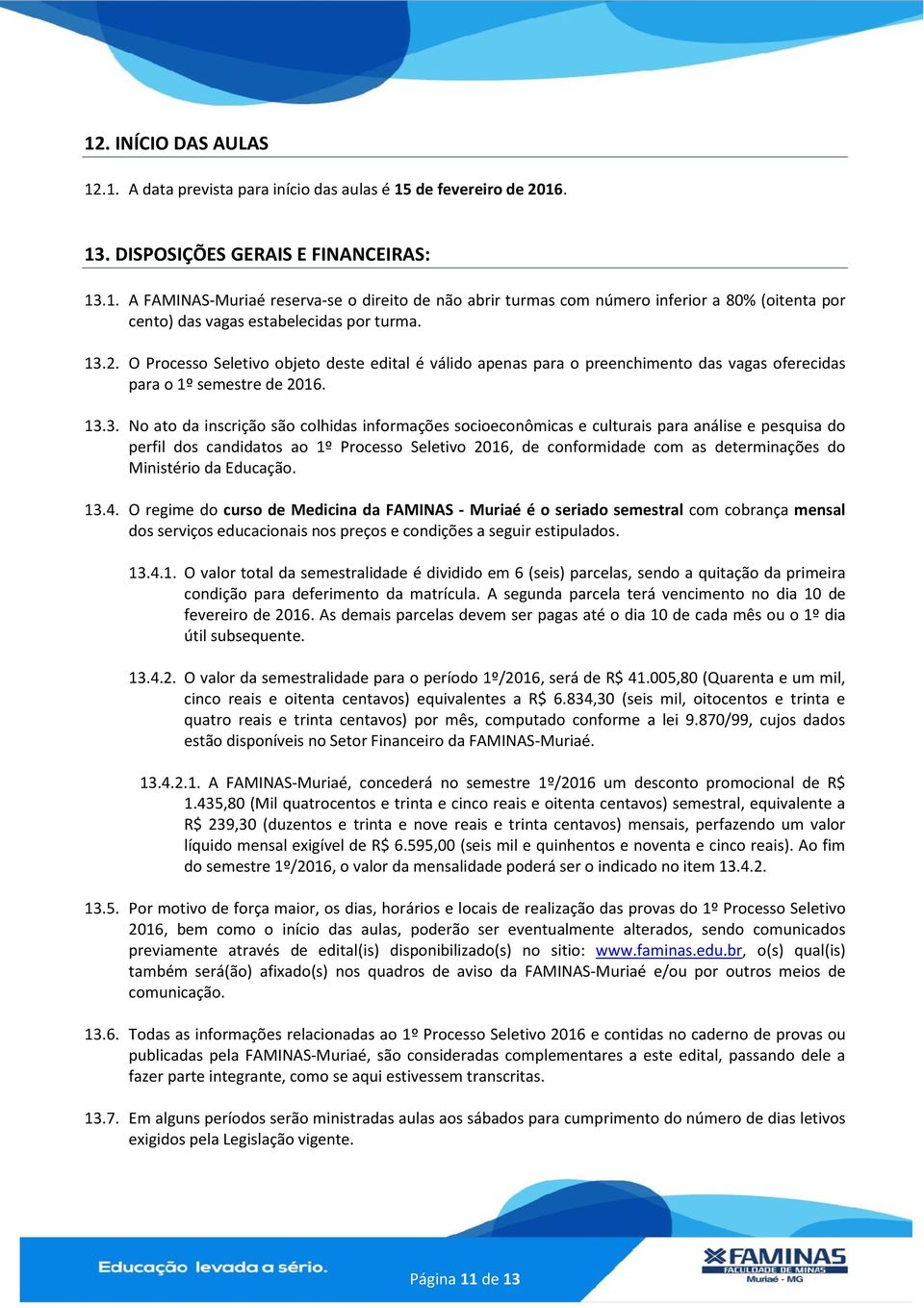 e culturais para análise e pesquisa do perfil dos candidatos ao 1º Processo Seletivo 2016, de conformidade com as determinações do Ministério da Educação. 13.4.