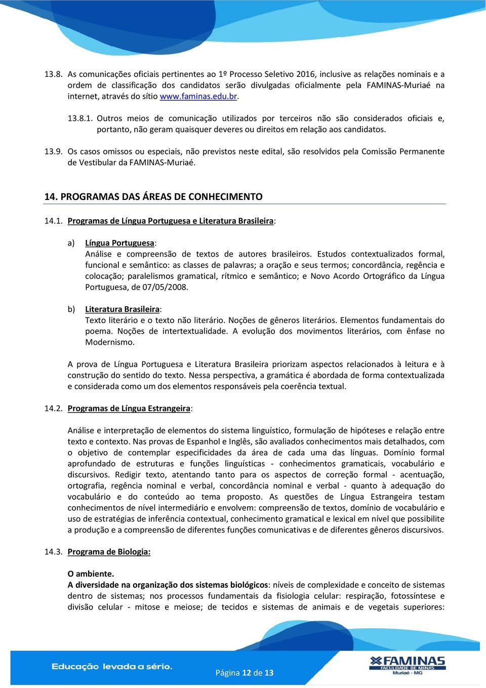 .8.1. Outros meios de comunicação utilizados por terceiros não são considerados oficiais e, portanto, não geram quaisquer deveres ou direitos em relação aos candidatos. 13.9.