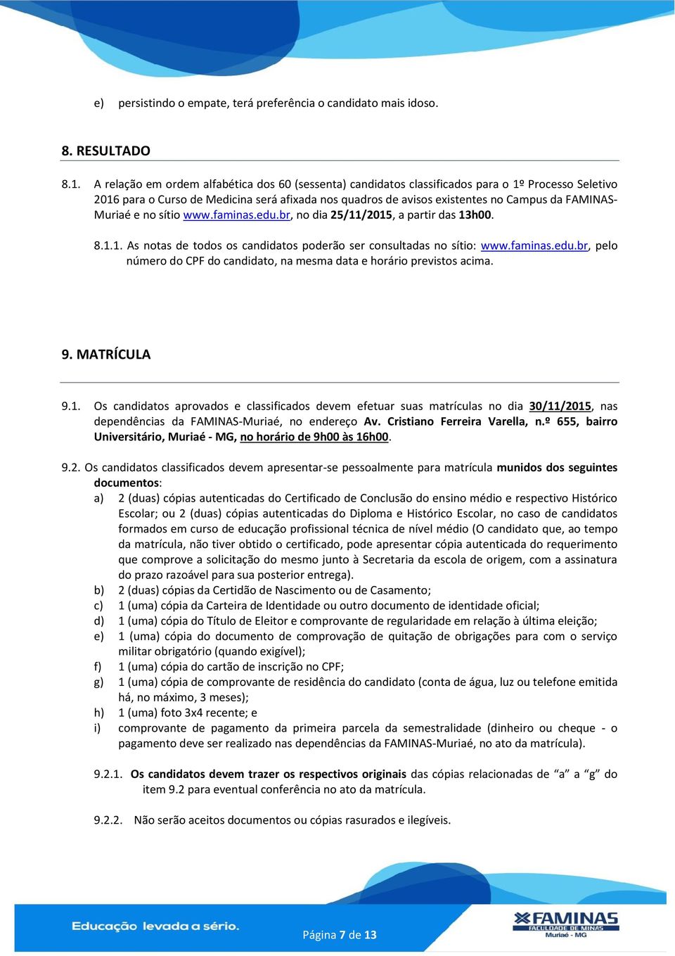 Muriaé e no sítio www.faminas.edu.br, no dia 25/11/2015, a partir das 13h00. 8.1.1. As notas de todos os candidatos poderão ser consultadas no sítio: www.faminas.edu.br, pelo número do CPF do candidato, na mesma data e horário previstos acima.