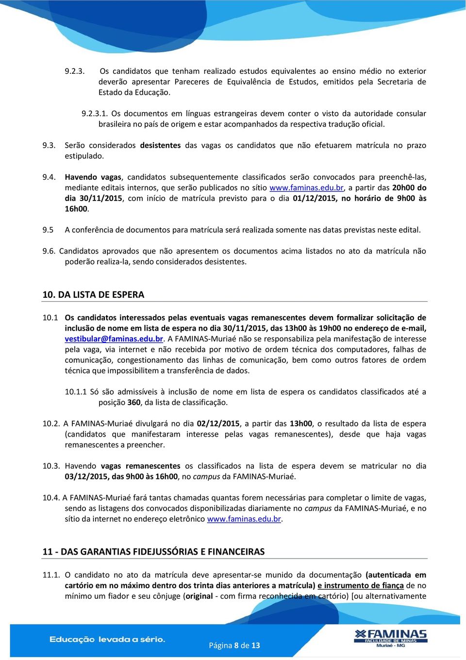 Serão considerados desistentes das vagas os candidatos que não efetuarem matrícula no prazo estipulado. 9.4.