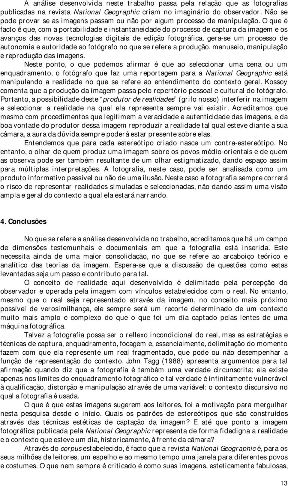 O que é facto é que, com a portabilidade e instantaneidade do processo de captura da imagem e os avanços das novas tecnologias digitais de edição fotográfica, gera-se um processo de autonomia e