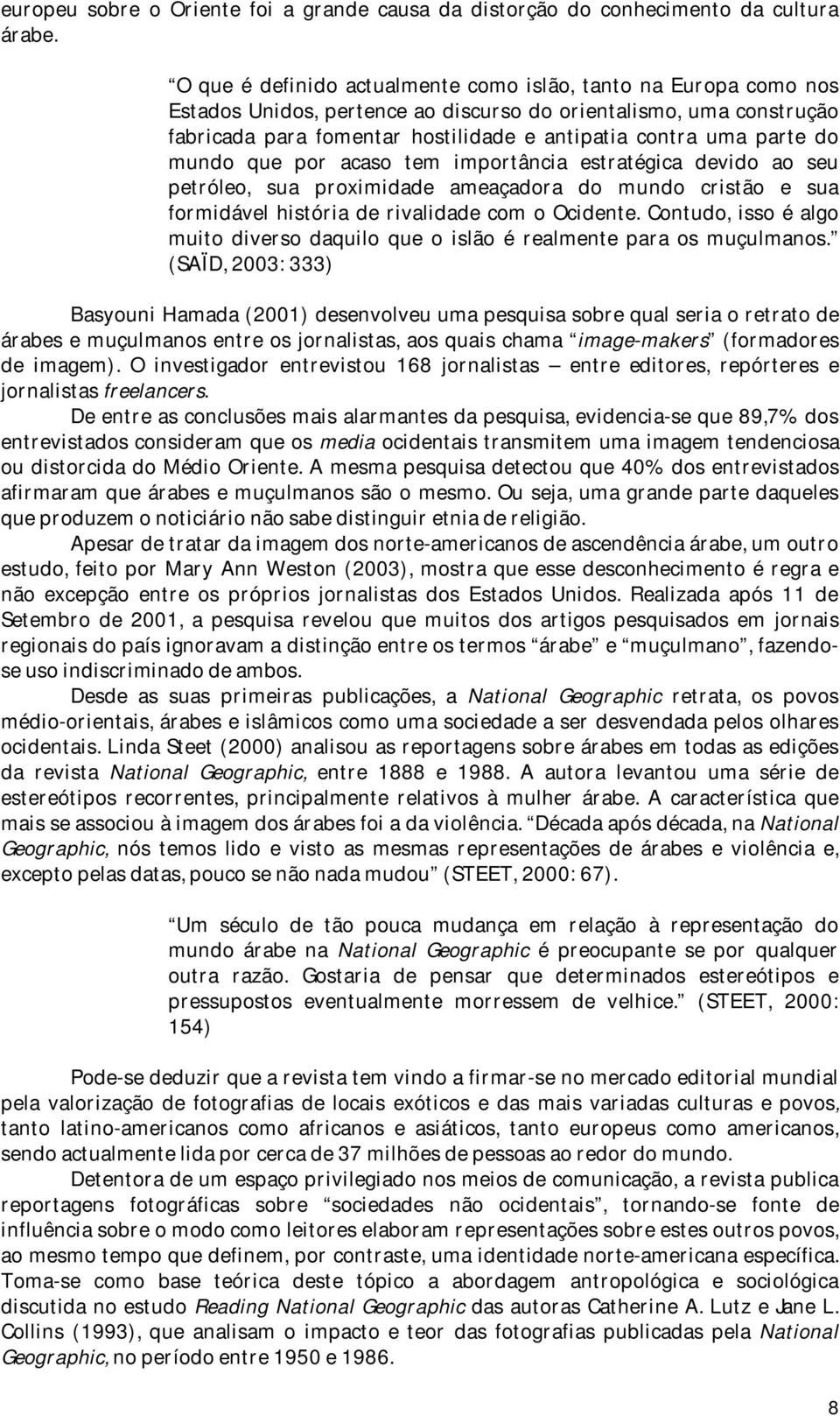 do mundo que por acaso tem importância estratégica devido ao seu petróleo, sua proximidade ameaçadora do mundo cristão e sua formidável história de rivalidade com o Ocidente.