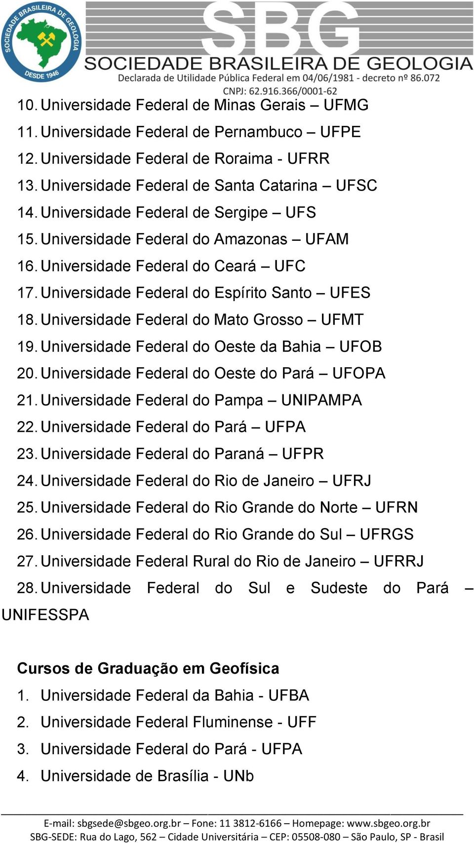 Universidade Federal do Mato Grosso UFMT 19. Universidade Federal do Oeste da Bahia UFOB 20. Universidade Federal do Oeste do Pará UFOPA 21. Universidade Federal do Pampa UNIPAMPA 22.