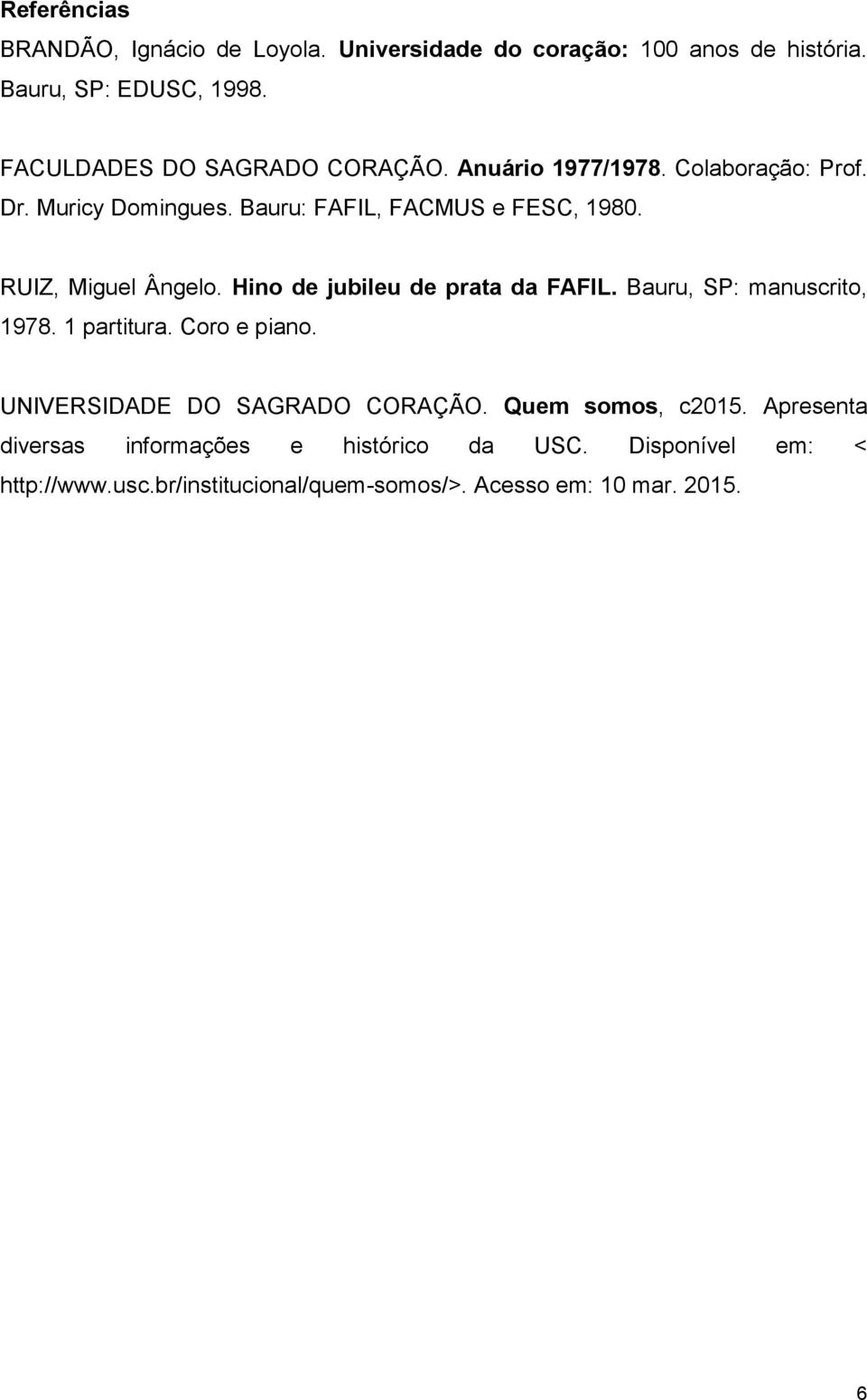 RUIZ, Miguel Ângelo. Hino de jubileu de prata da FAFIL. Bauru, SP: manuscrito, 1978. 1 partitura. Coro e piano.