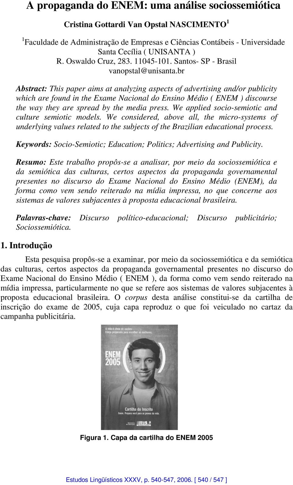 br Abstract: This paper aims at analyzing aspects of advertising and/or publicity which are found in the Exame Nacional do Ensino Médio ( ENEM ) discourse the way they are spread by the media press.