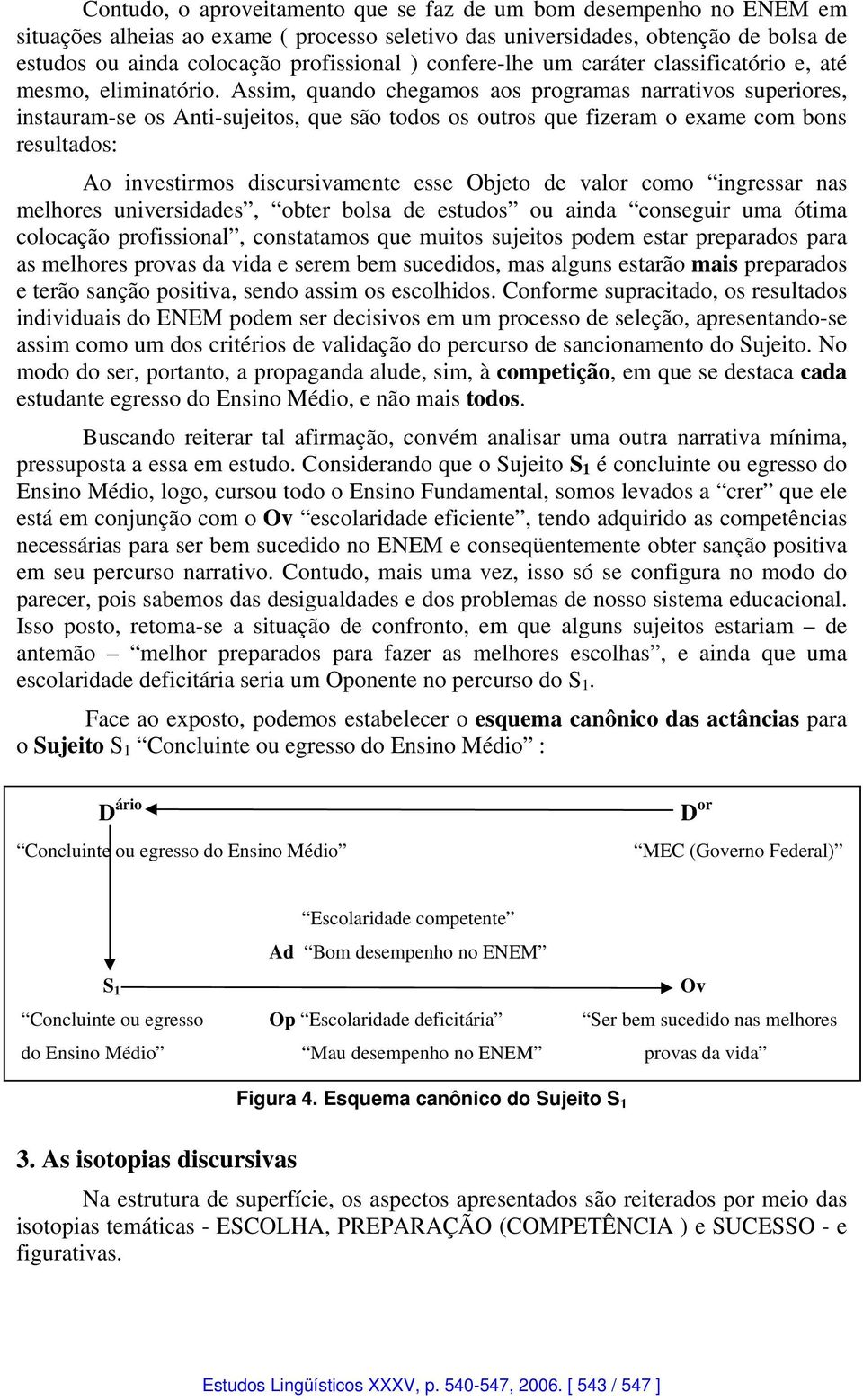 Assim, quando chegamos aos programas narrativos superiores, instauram-se os Anti-sujeitos, que são todos os outros que fizeram o exame com bons resultados: Ao investirmos discursivamente esse Objeto