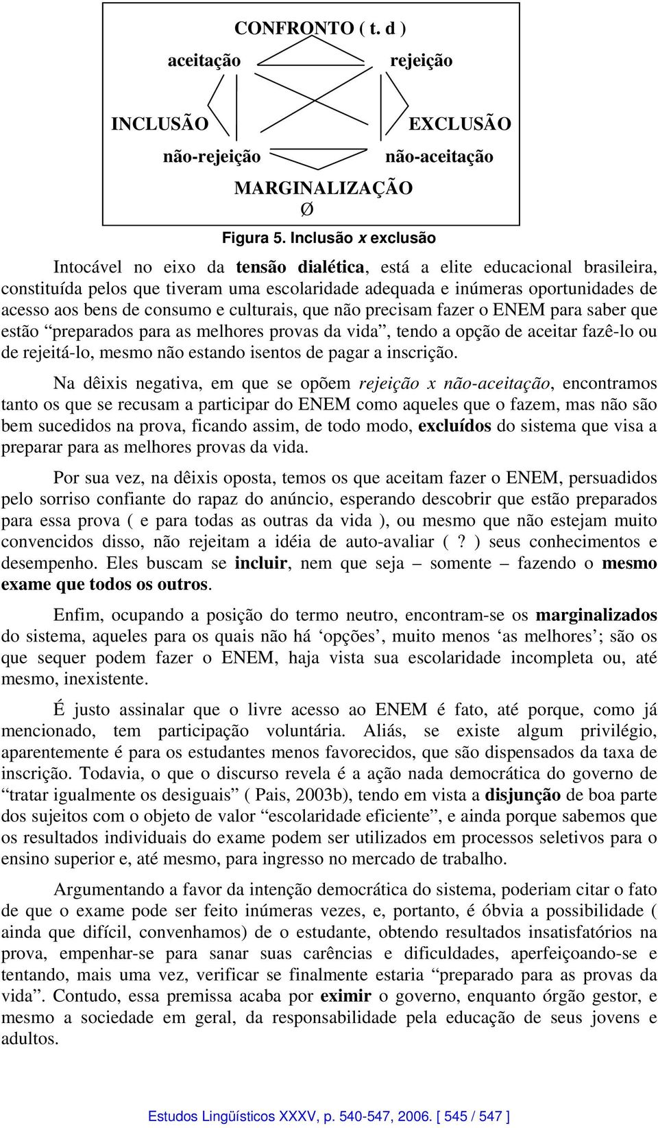 consumo e culturais, que não precisam fazer o ENEM para saber que estão preparados para as melhores provas da vida, tendo a opção de aceitar fazê-lo ou de rejeitá-lo, mesmo não estando isentos de