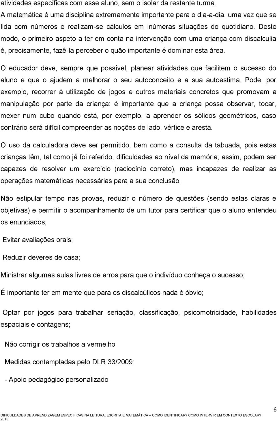 Deste modo, o primeiro aspeto a ter em conta na intervenção com uma criança com discalculia é, precisamente, fazê-la perceber o quão importante é dominar esta área.