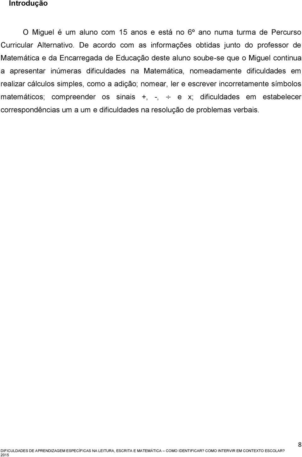 a apresentar inúmeras dificuldades na Matemática, nomeadamente dificuldades em realizar cálculos simples, como a adição; nomear, ler e