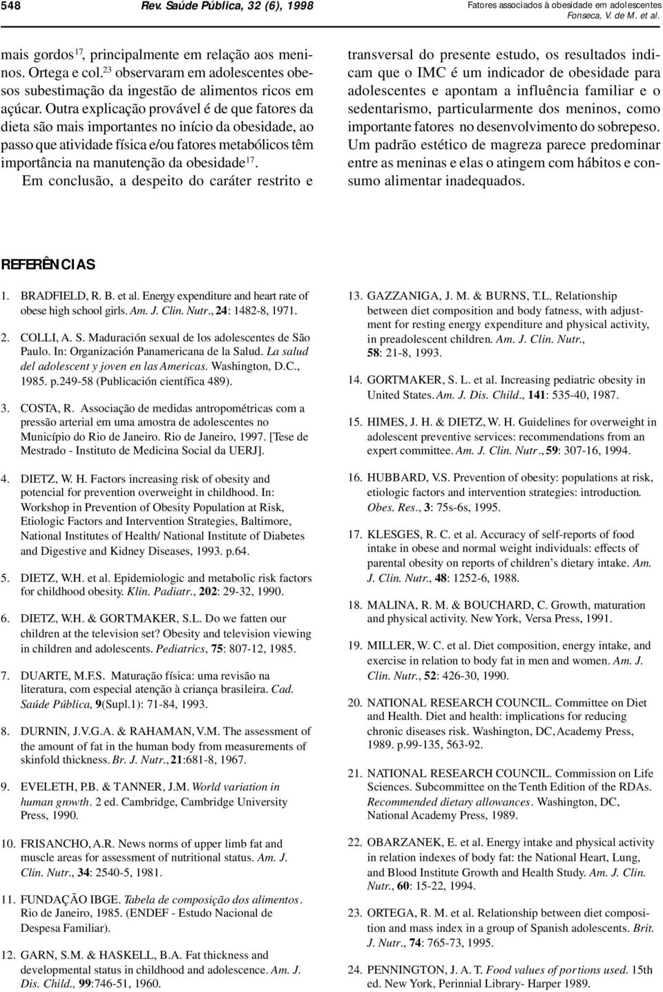 Outra explicação provável é de que fatores da dieta são mais importantes no início da obesidade, ao passo que atividade física e/ou fatores metabólicos têm importância na manutenção da obesidade 17.