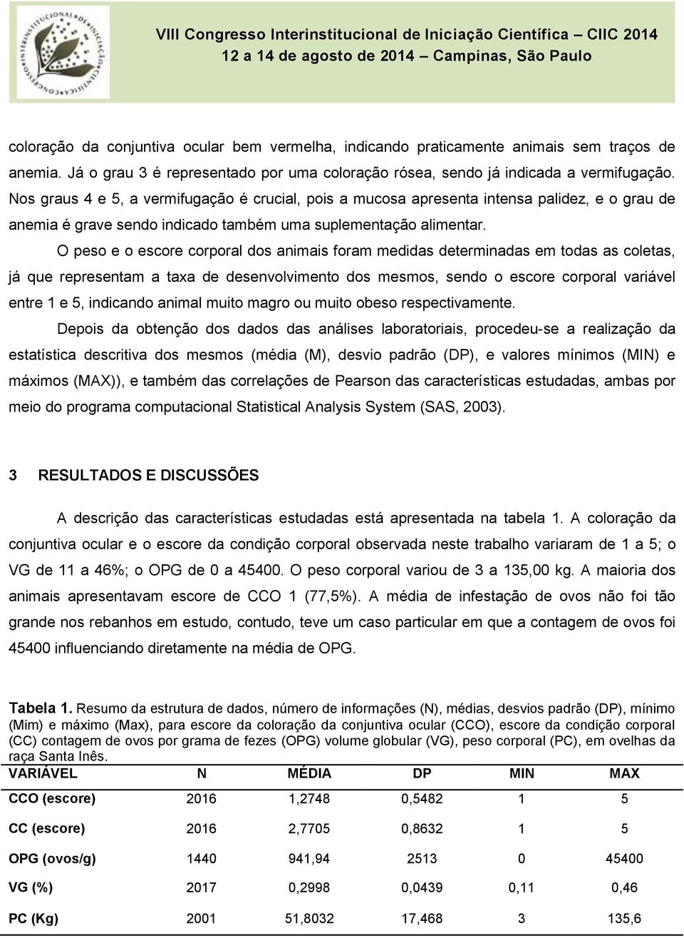 O peso e o escore corporal dos animais foram medidas determinadas em todas as coletas, já que representam a taxa de desenvolvimento dos mesmos, sendo o escore corporal variável entre 1 e 5, indicando