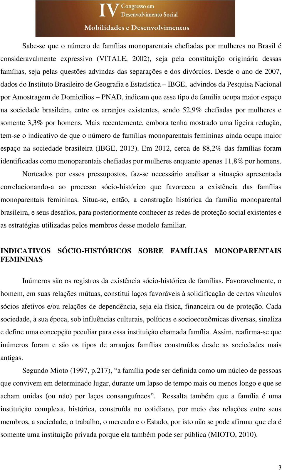 Desde o ano de 2007, dados do Instituto Brasileiro de Geografia e Estatística IBGE, advindos da Pesquisa Nacional por Amostragem de Domicílios PNAD, indicam que esse tipo de familia ocupa maior