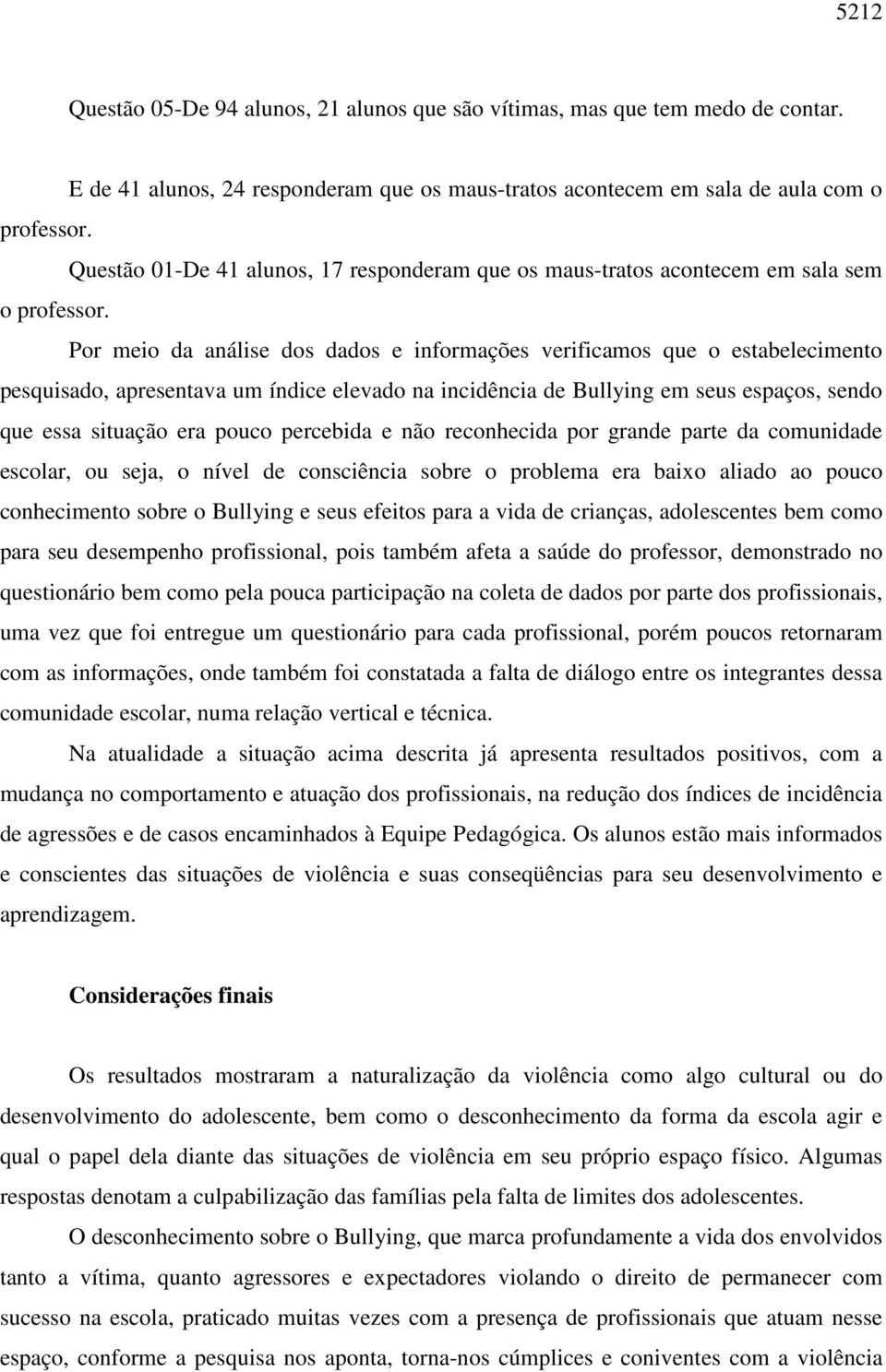 Por meio da análise dos dados e informações verificamos que o estabelecimento pesquisado, apresentava um índice elevado na incidência de Bullying em seus espaços, sendo que essa situação era pouco