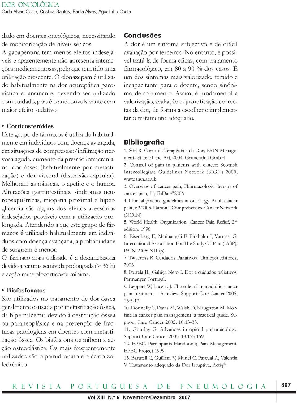 O clonazepam é utilizado habitualmente na dor neuropática paroxística e lancinante, devendo ser utilizado com cuidado, pois é o anticonvulsivante com maior efeito sedativo.