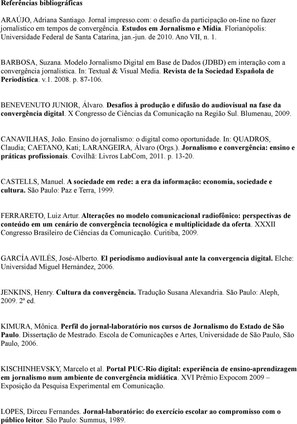 Modelo Jornalismo Digital em Base de Dados (JDBD) em interação com a convergência jornalística. In: Textual & Visual Media. Revista de la Sociedad Española de Periodística. v.1. 2008. p. 87-106.