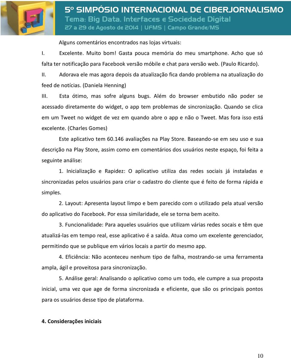 Além do browser embutido não poder se acessado diretamente do widget, o app tem problemas de sincronização. Quando se clica em um Tweet no widget de vez em quando abre o app e não o Tweet.