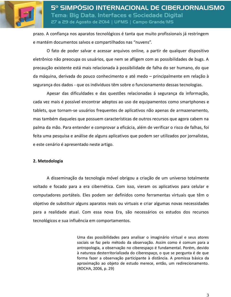 A precaução existente está mais relacionada à possibilidade de falha do ser humano, do que da máquina, derivada do pouco conhecimento e até medo principalmente em relação à segurança dos dados - que