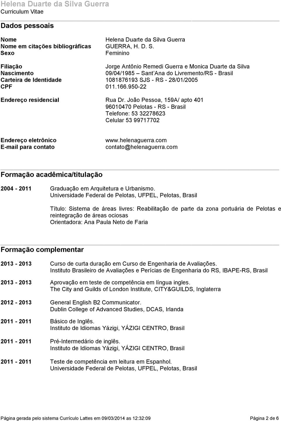 apto 401 96010470 Pelotas - RS - Brasil Telefone: 53 32278623 Celular 53 99717702 Endereço eletrônico E-mail para contato wwwhelenaguerracom contato@helenaguerracom Formação acadêmica/titulação