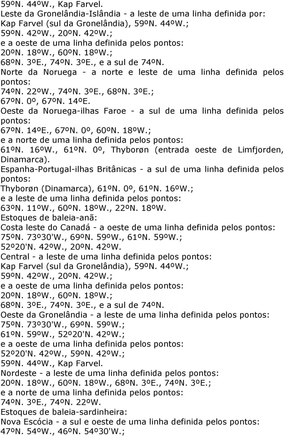 Norte da Noruega - a norte e leste de uma linha definida pelos pontos: 74ºN. 22ºW., 74ºN. 3ºE., 68ºN. 3ºE.; 67ºN. 0º, 67ºN. 14ºE.