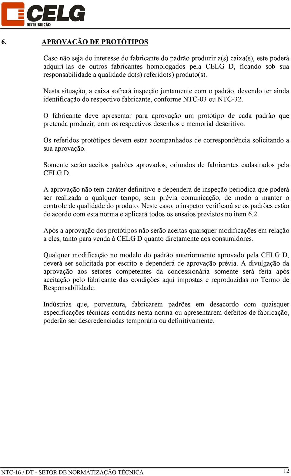 Nesta situação, a caixa sofrerá inspeção juntamente com o padrão, devendo ter ainda identificação do respectivo fabricante, conforme NTC-03 ou NTC-32.