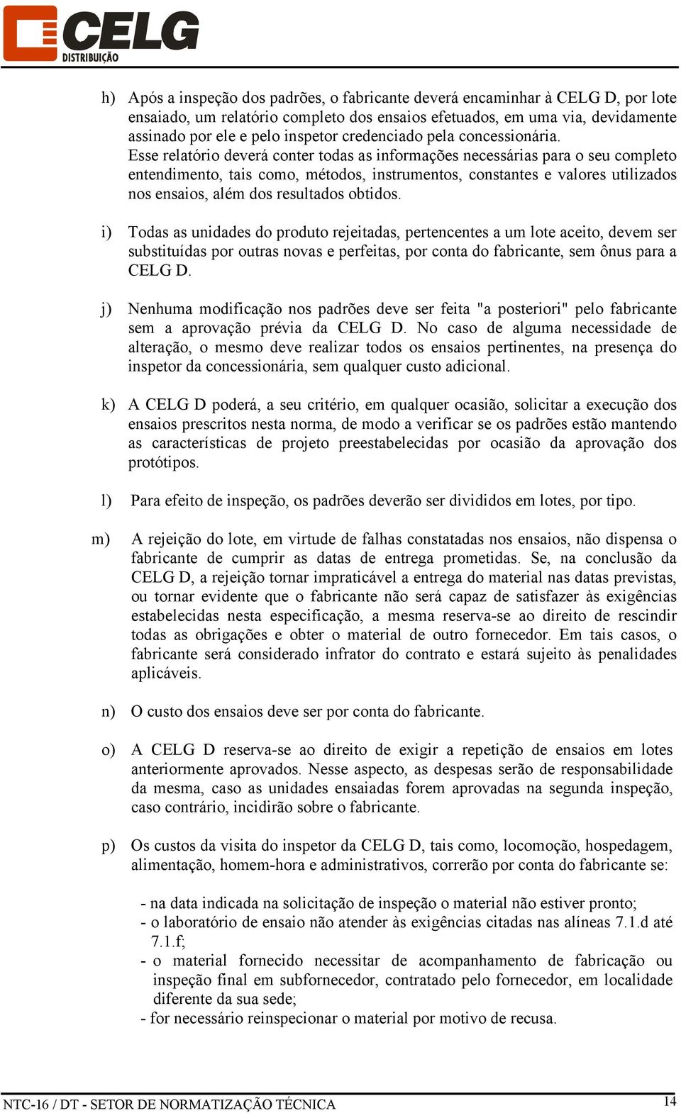 Esse relatório deverá conter todas as informações necessárias para o seu completo entendimento, tais como, métodos, instrumentos, constantes e valores utilizados nos ensaios, além dos resultados