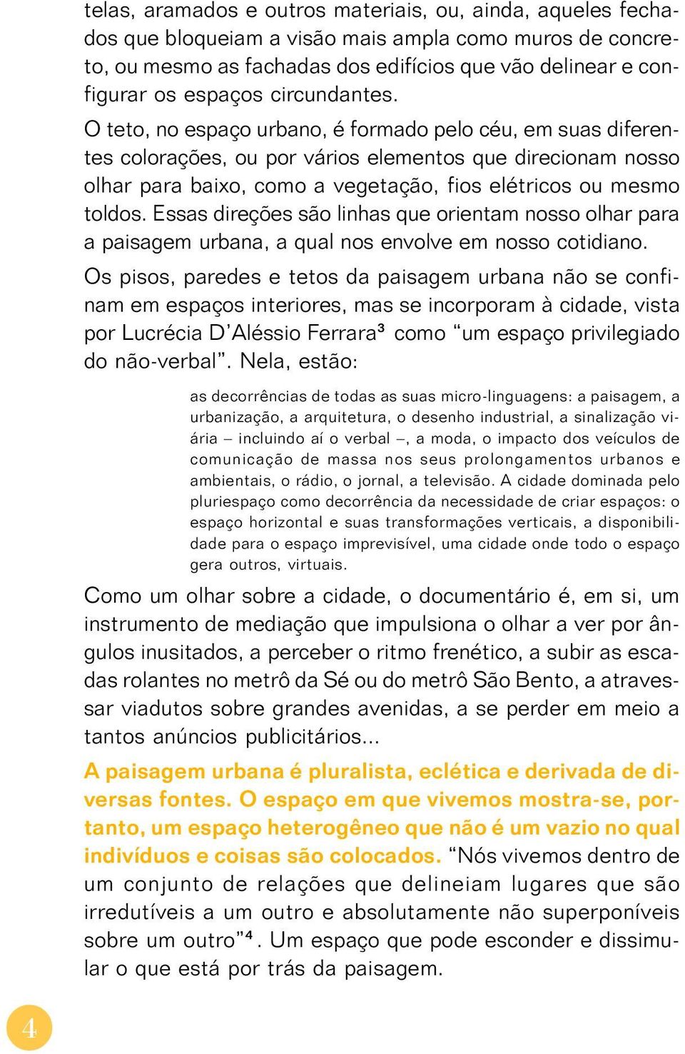 O teto, no espaço urbano, é formado pelo céu, em suas diferentes colorações, ou por vários elementos que direcionam nosso olhar para baixo, como a vegetação, fios elétricos ou mesmo toldos.