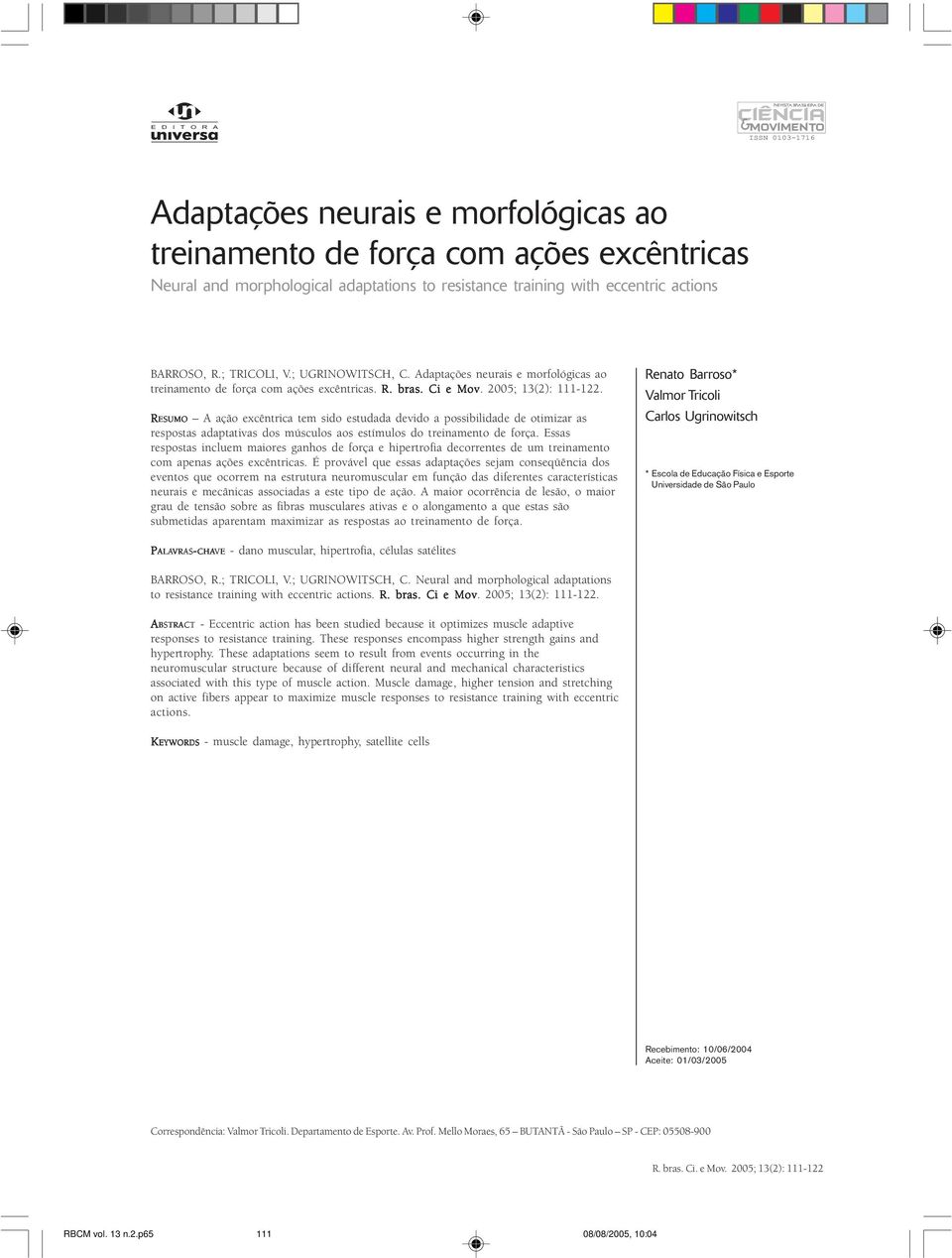 2005; 13(2): 111-122. RESUMO A ação excêntrica tem sido estudada devido a possibilidade de otimizar as respostas adaptativas dos músculos aos estímulos do treinamento de força.