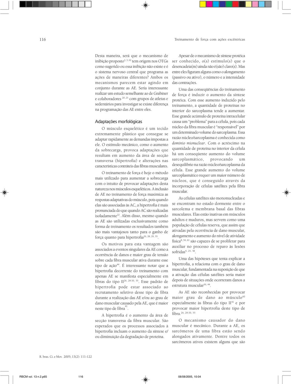 Seria interessante realizar um estudo semelhante ao de Grabiner e colaboradores 20, 21 com grupos de atletas e sedentários para investigar se existe diferença na programação das AE entre eles.