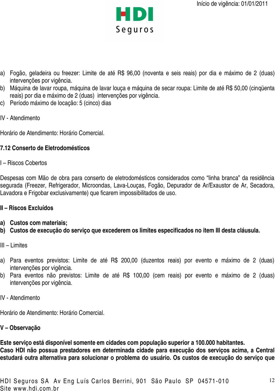 c) Período máximo de locação: 5 (cinco) dias Horário de Atendimento: Horário Comercial. 7.