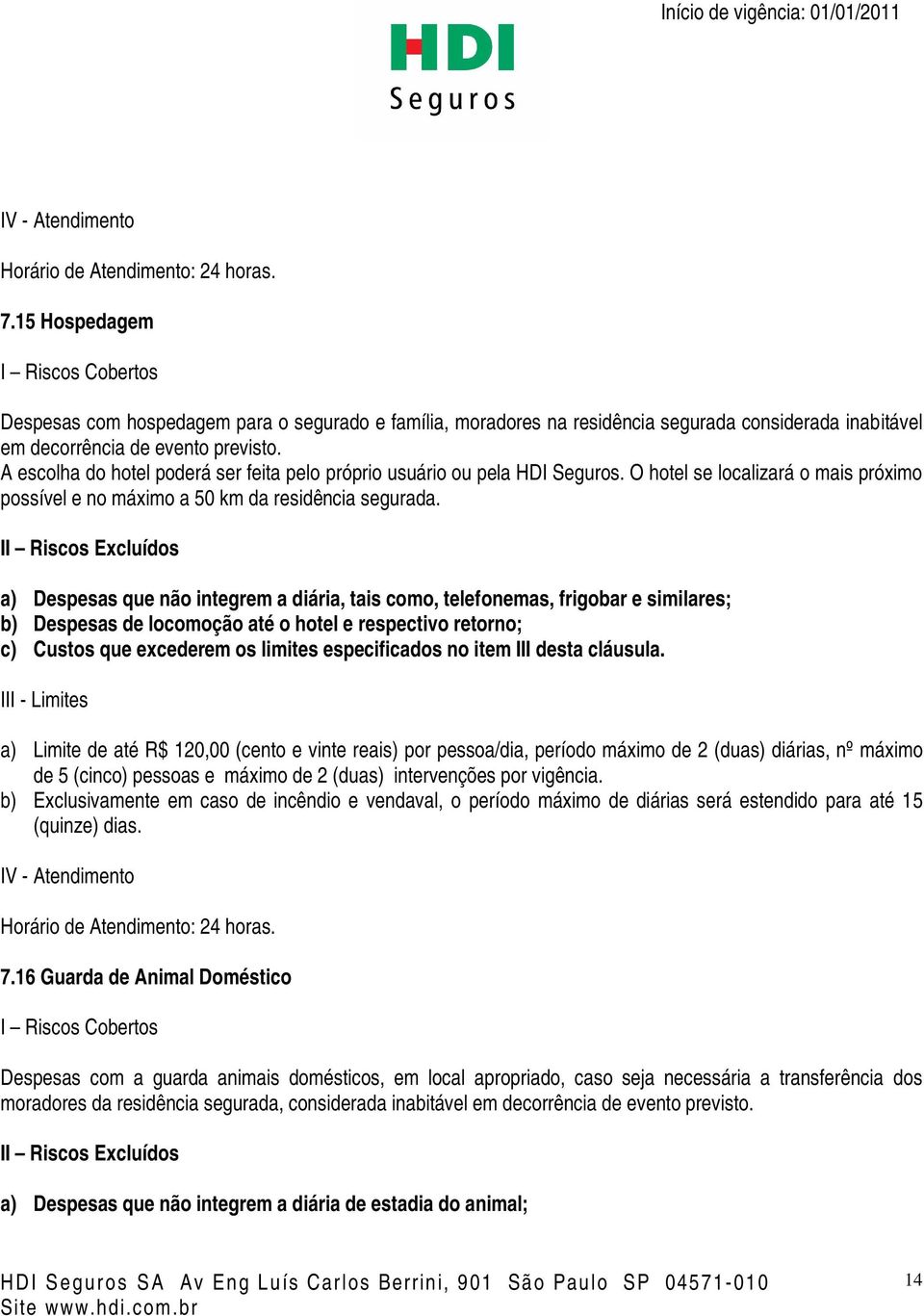 a) Despesas que não integrem a diária, tais como, telefonemas, frigobar e similares; b) Despesas de locomoção até o hotel e respectivo retorno; c) Custos que excederem os limites especificados no