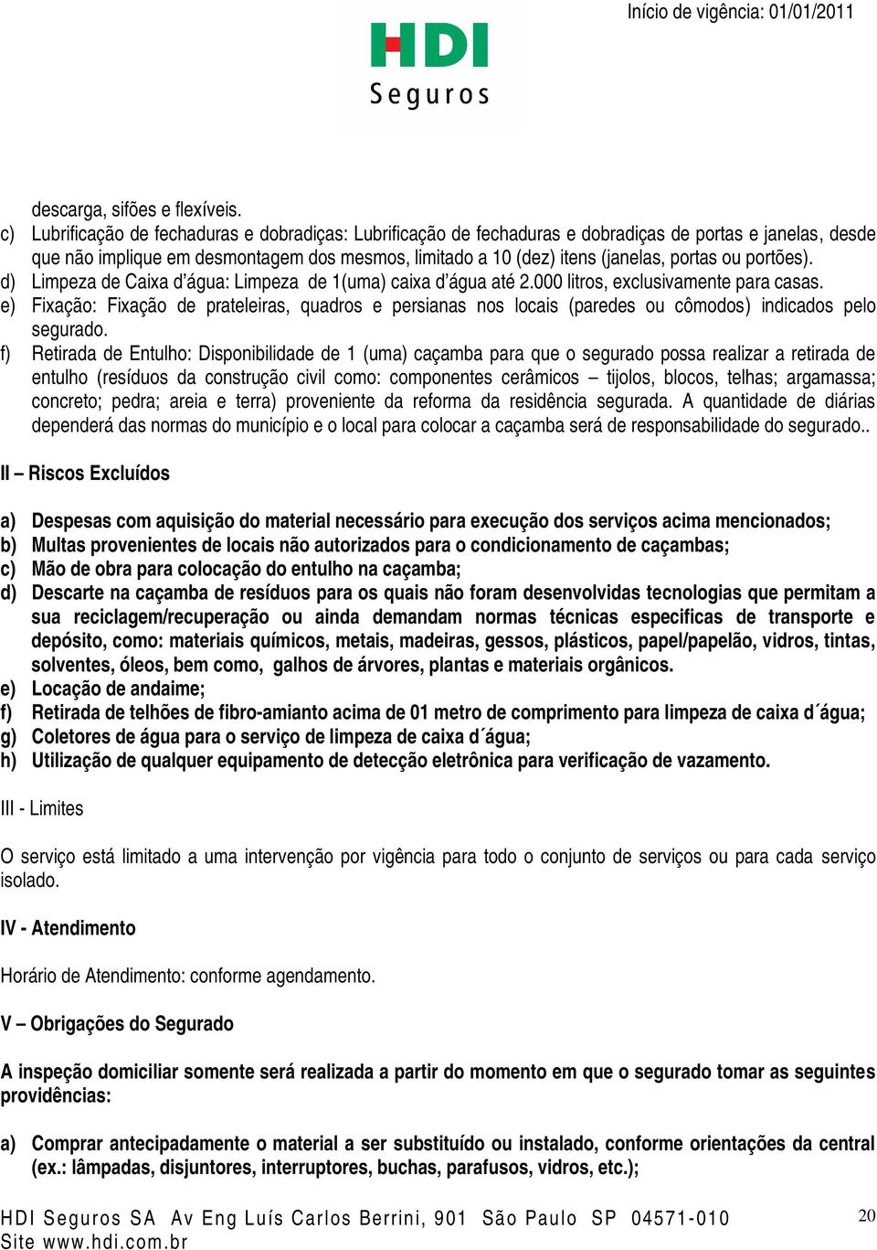 ou portões). d) Limpeza de Caixa d água: Limpeza de 1(uma) caixa d água até 2.000 litros, exclusivamente para casas.