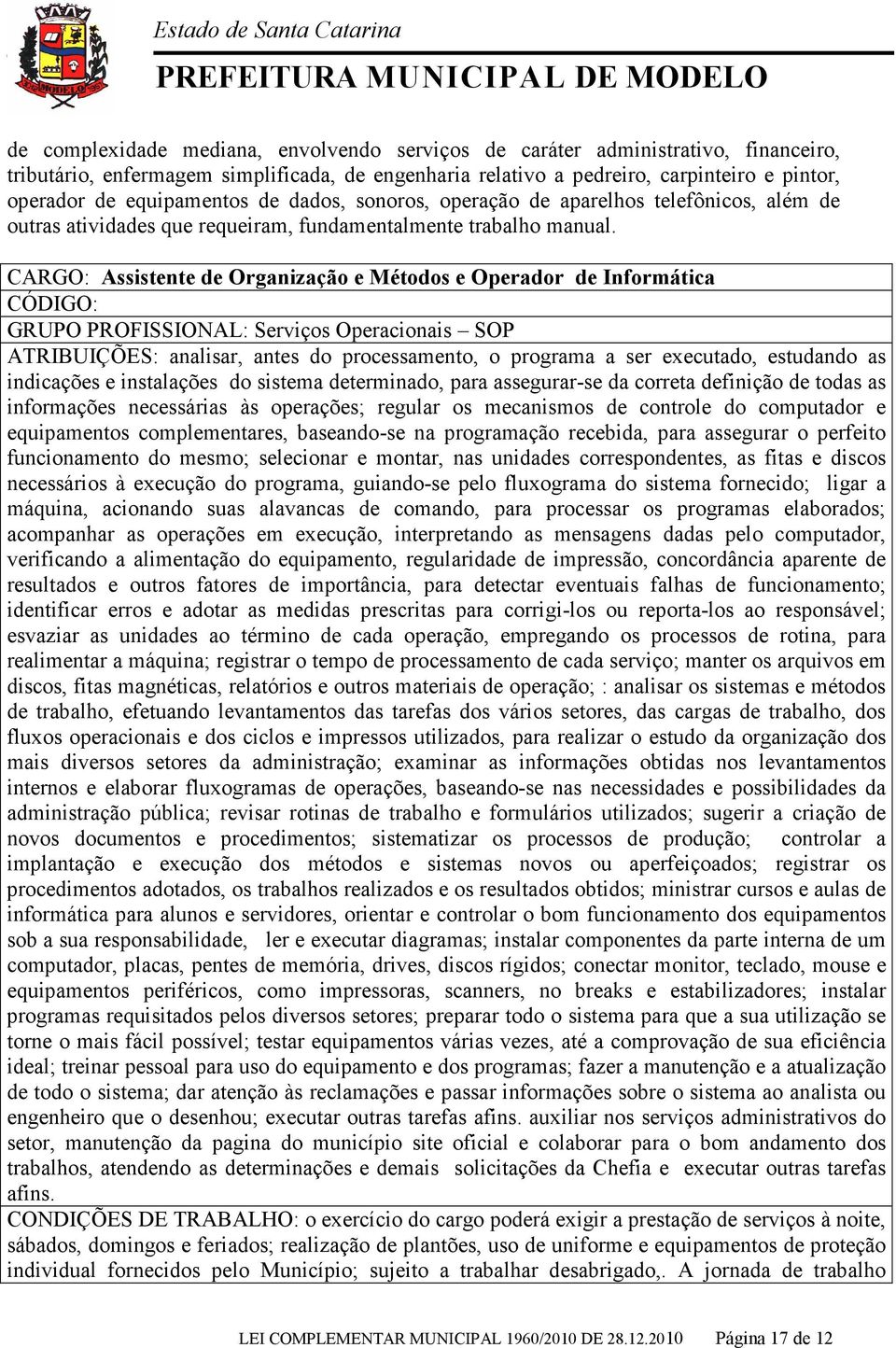 CARGO: Assistente de Organização e Métodos e Operador de Informática GRUPO PROFISSIONAL: Serviços Operacionais SOP ATRIBUIÇÕES: analisar, antes do processamento, o programa a ser executado, estudando