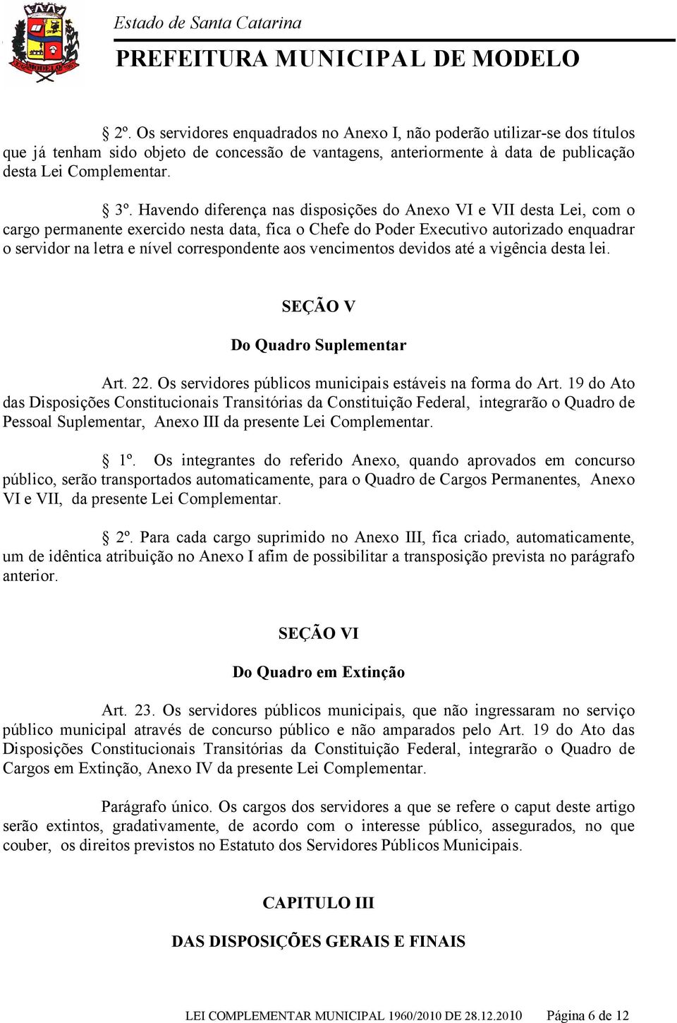 correspondente aos vencimentos devidos até a vigência desta lei. SEÇÃO V Do Quadro Suplementar Art. 22. Os servidores públicos municipais estáveis na forma do Art.