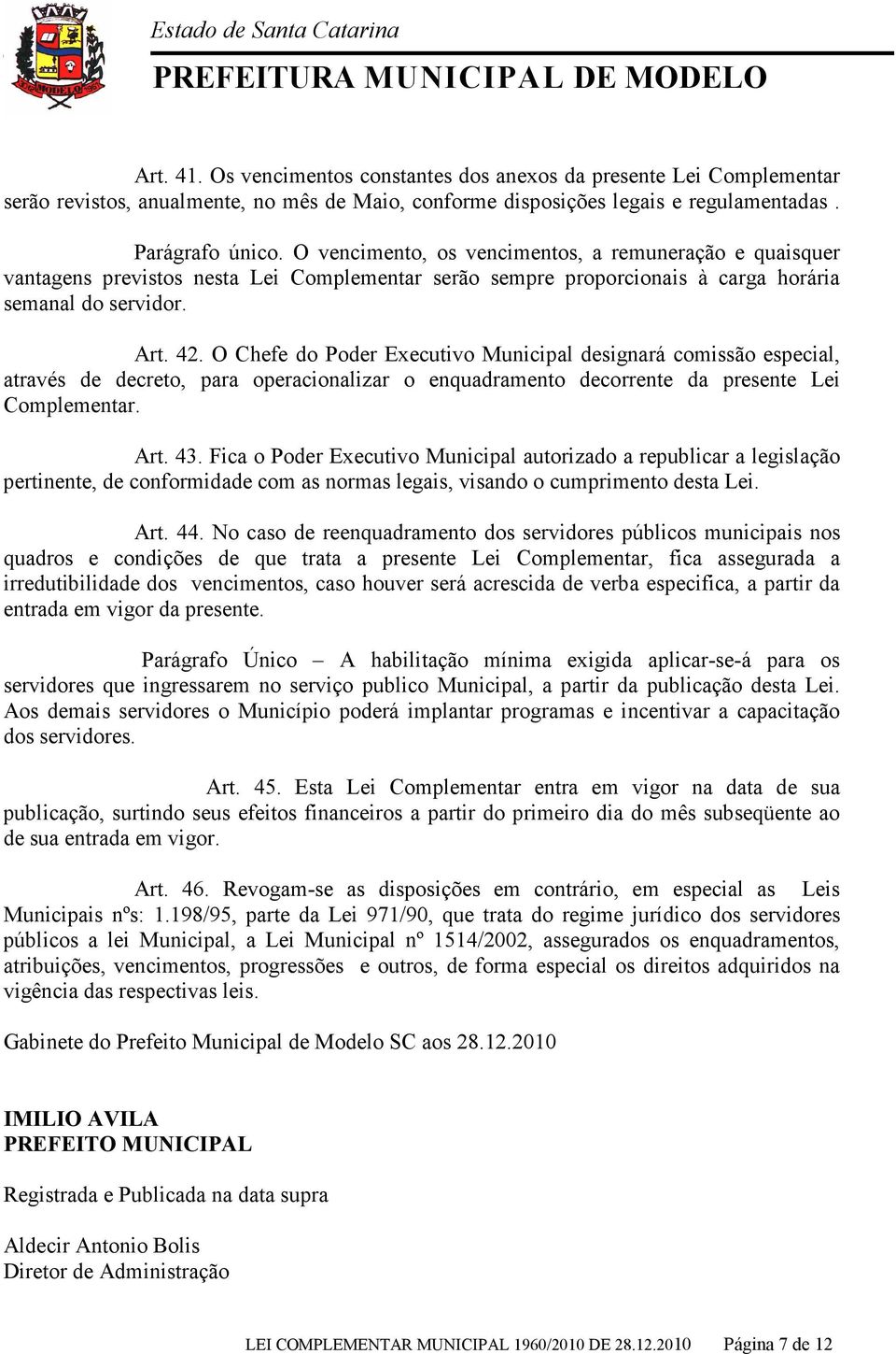 O Chefe do Poder Executivo Municipal designará comissão especial, através de decreto, para operacionalizar o enquadramento decorrente da presente Lei Complementar. Art. 43.