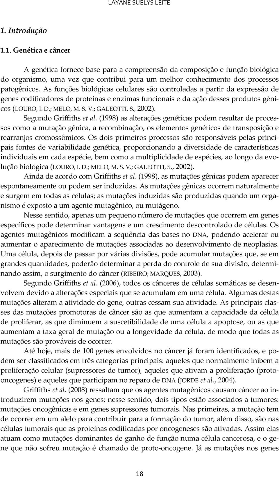 As funções biológicas celulares são controladas a partir da expressão de genes codificadores de proteínas e enzimas funcionais e da ação desses produtos gênicos (LOURO, I. D.; MELO, M. S. V.